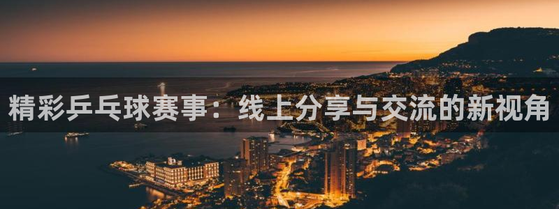 精彩乒乓球赛事：线上分享与交流的新视角