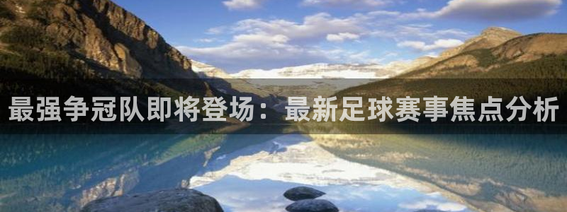 九游体育在线：最强争冠队即将登场：最新足球赛事焦点分析