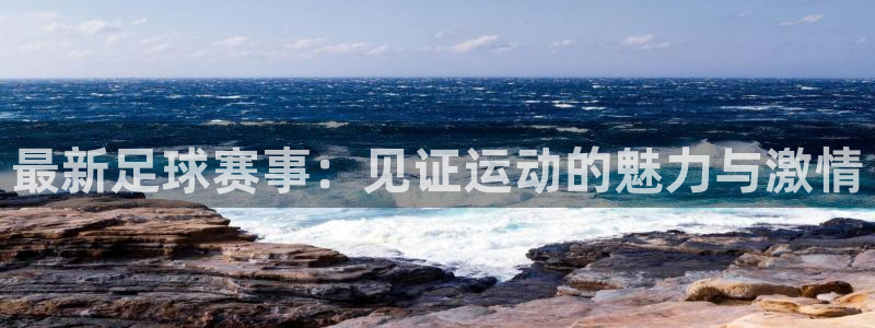 九游体育：最新足球赛事：见证运动的魅力与激情
