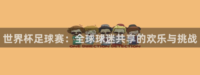 九游体育网页版：世界杯足球赛：全球球迷共享的欢乐与挑战